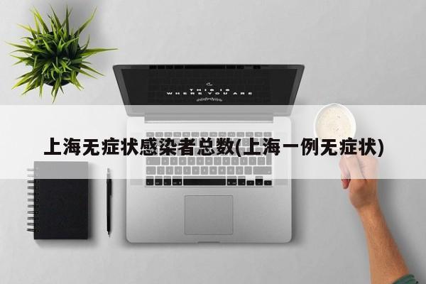 上海无症状感染者总数(上海一例无症状)