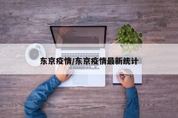 东京疫情/东京疫情最新统计