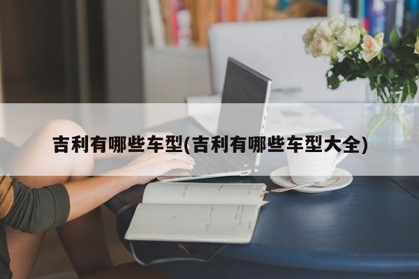 吉利有哪些车型(吉利有哪些车型大全)