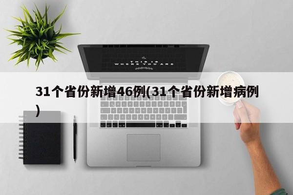 31个省份新增46例(31个省份新增病例)