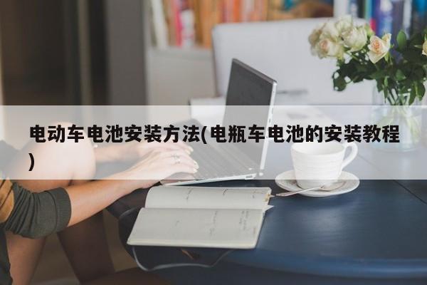 电动车电池安装方法(电瓶车电池的安装教程)