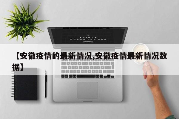 【安徽疫情的最新情况,安徽疫情最新情况数据】