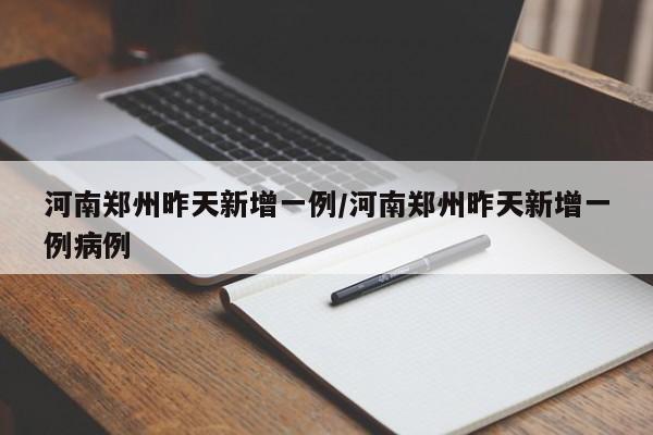 河南郑州昨天新增一例/河南郑州昨天新增一例病例