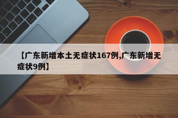 【广东新增本土无症状167例,广东新增无症状9例】