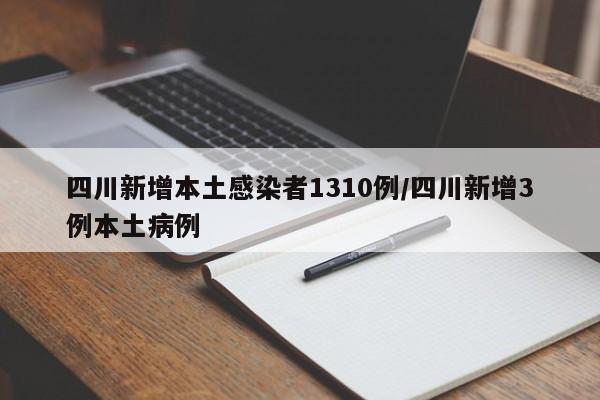 四川新增本土感染者1310例/四川新增3例本土病例