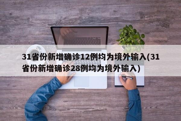 31省份新增确诊12例均为境外输入(31省份新增确诊28例均为境外输入)