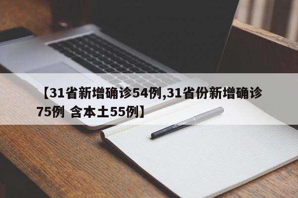 【31省新增确诊54例,31省份新增确诊75例 含本土55例】