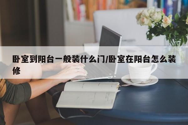 卧室到阳台一般装什么门/卧室在阳台怎么装修