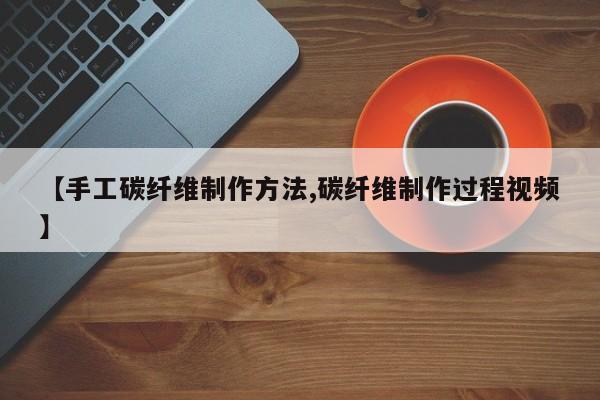 【手工碳纤维制作方法,碳纤维制作过程视频】