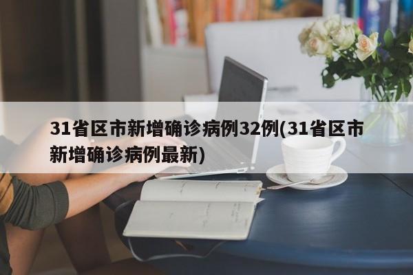 31省区市新增确诊病例32例(31省区市新增确诊病例最新)