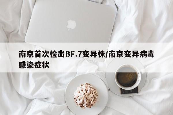 南京首次检出BF.7变异株/南京变异病毒感染症状