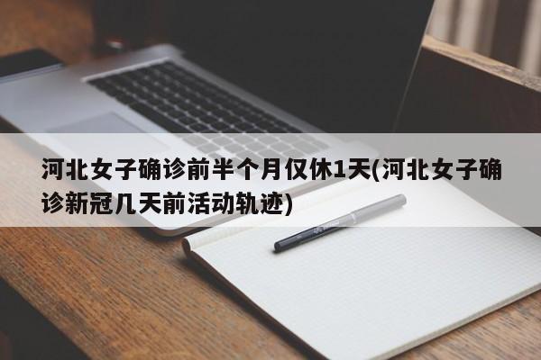 河北女子确诊前半个月仅休1天(河北女子确诊新冠几天前活动轨迹)