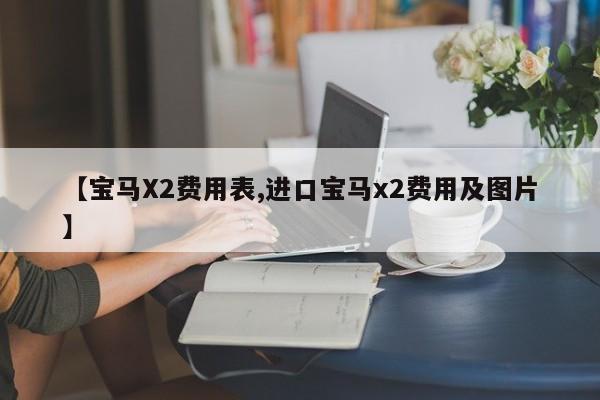 【宝马X2费用表,进口宝马x2费用及图片】