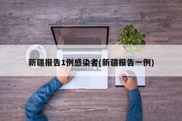 新疆报告1例感染者(新疆报告一例)