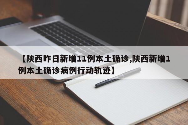 【陕西昨日新增11例本土确诊,陕西新增1例本土确诊病例行动轨迹】