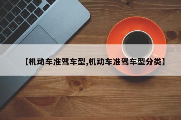 【机动车准驾车型,机动车准驾车型分类】