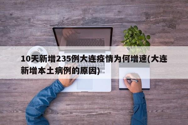 10天新增235例大连疫情为何增速(大连新增本土病例的原因)