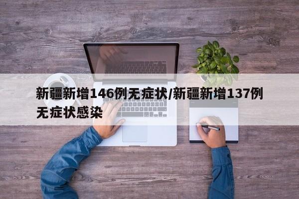 新疆新增146例无症状/新疆新增137例无症状感染