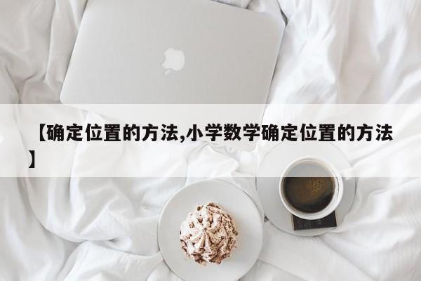 【确定位置的方法,小学数学确定位置的方法】
