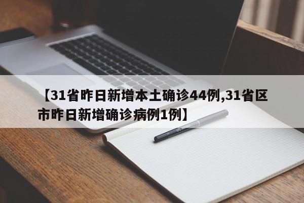 【31省昨日新增本土确诊44例,31省区市昨日新增确诊病例1例】