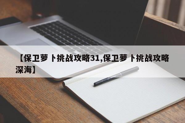 【保卫萝卜挑战攻略31,保卫萝卜挑战攻略深海】