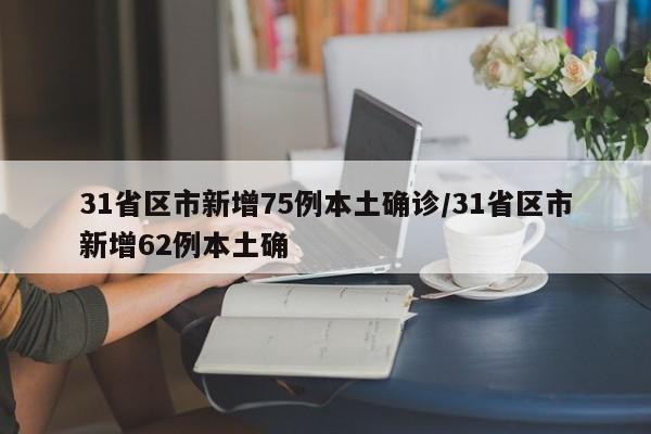 31省区市新增75例本土确诊/31省区市新增62例本土确