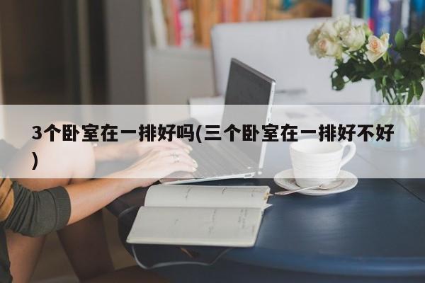 3个卧室在一排好吗(三个卧室在一排好不好)