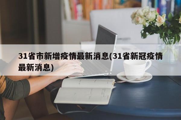 31省市新增疫情最新消息(31省新冠疫情最新消息)