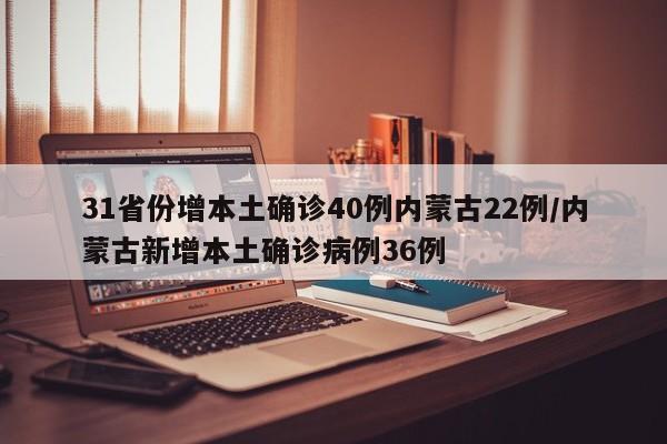 31省份增本土确诊40例内蒙古22例/内蒙古新增本土确诊病例36例
