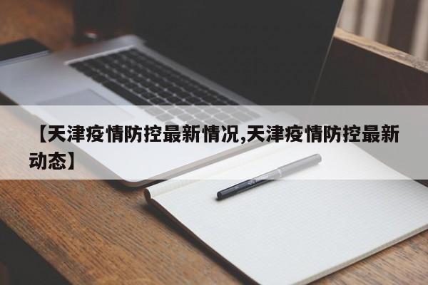 【天津疫情防控最新情况,天津疫情防控最新动态】