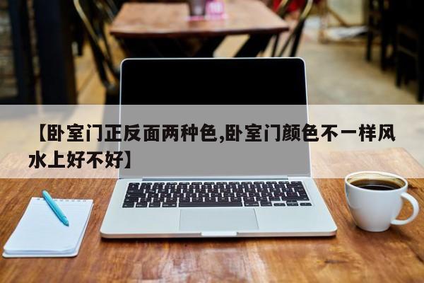 【卧室门正反面两种色,卧室门颜色不一样风水上好不好】