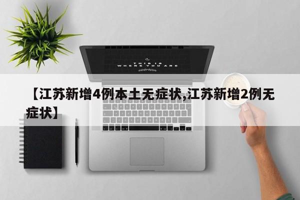【江苏新增4例本土无症状,江苏新增2例无症状】