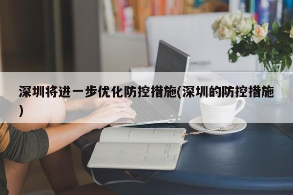 深圳将进一步优化防控措施(深圳的防控措施)