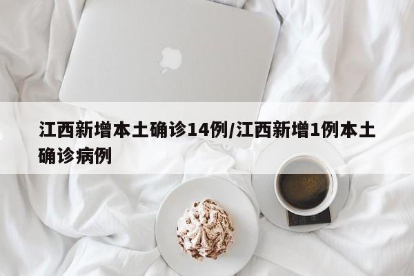 江西新增本土确诊14例/江西新增1例本土确诊病例