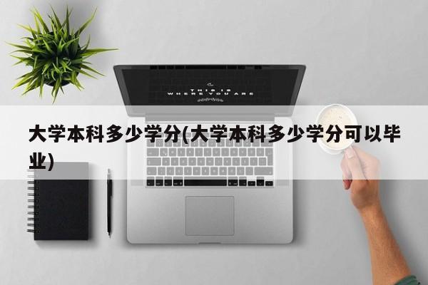 大学本科多少学分(大学本科多少学分可以毕业)