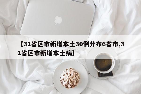 【31省区市新增本土30例分布6省市,31省区市新增本土病】
