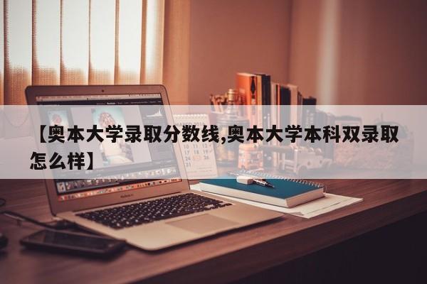 【奥本大学录取分数线,奥本大学本科双录取怎么样】
