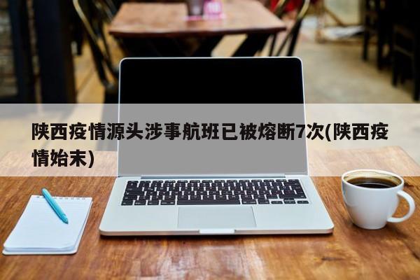陕西疫情源头涉事航班已被熔断7次(陕西疫情始末)