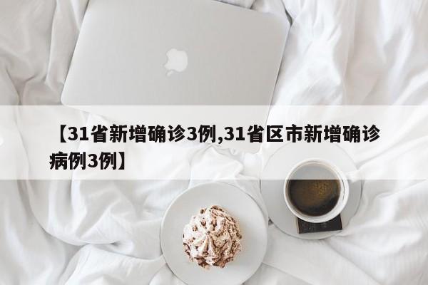 【31省新增确诊3例,31省区市新增确诊病例3例】