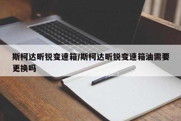 斯柯达昕锐变速箱/斯柯达昕锐变速箱油需要更换吗