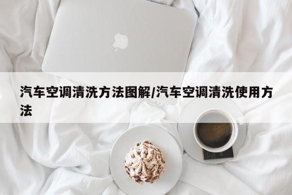 汽车空调清洗方法图解/汽车空调清洗使用方法